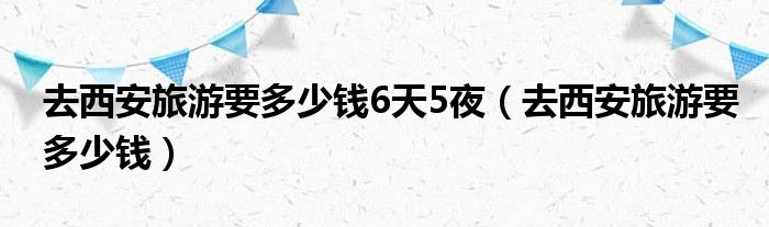 去西安旅游6天5夜要多少钱？受到多种因素的影响